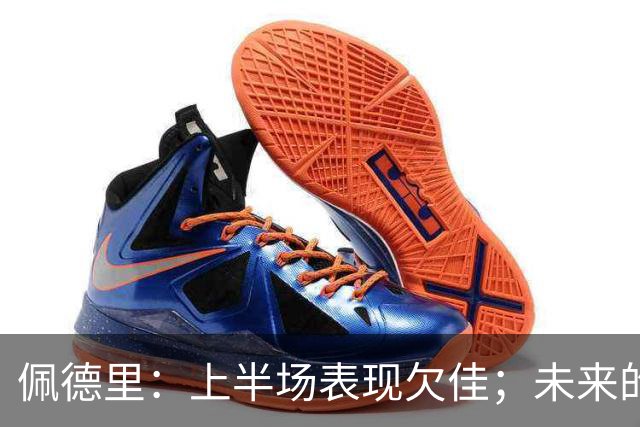 佩德里：上半场表现欠佳；未来的挑战仍然在前